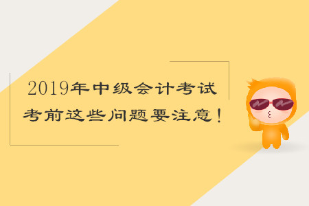 2019年中級會計考試，考前這些問題要注意！