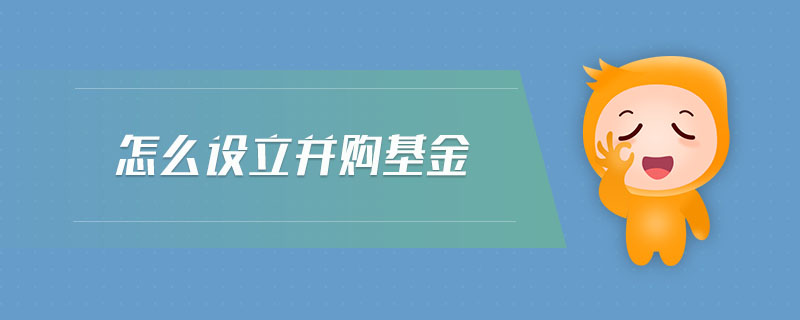 怎么設(shè)立并購(gòu)基金