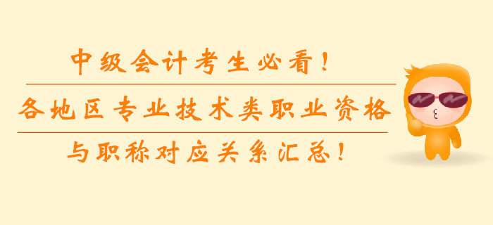 中級(jí)會(huì)計(jì)考生必看！各地區(qū)專業(yè)技術(shù)類職業(yè)資格與職稱對(duì)應(yīng)關(guān)系匯總