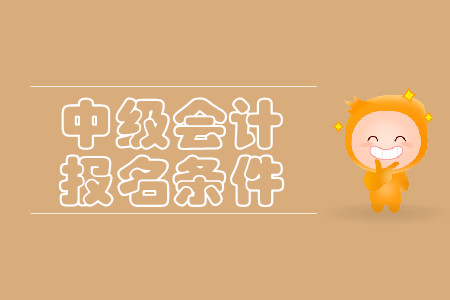 報名中級會計師的條件有哪些？