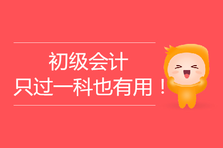 考生注意：2019年初級(jí)會(huì)計(jì)考試只過(guò)一科也有用！