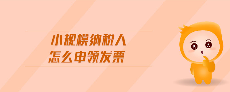小規(guī)模納稅人怎么申領發(fā)票