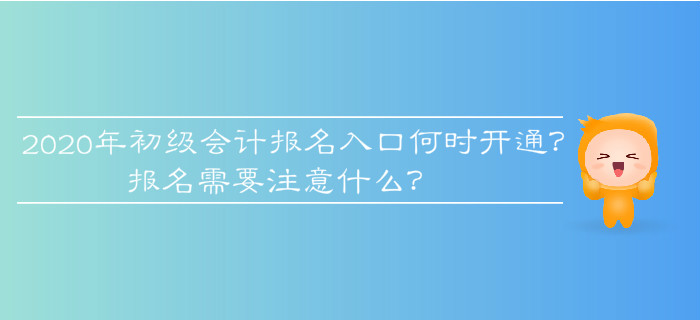 2020年初級會計報名入口何時開通？報名需要注意什么？