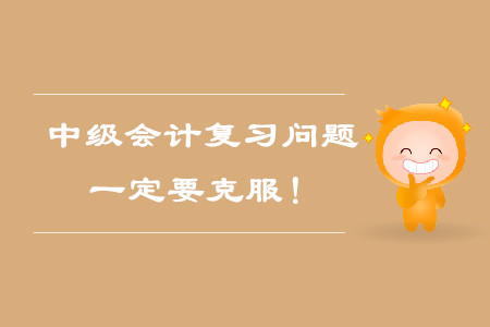 中級(jí)會(huì)計(jì)考試備考復(fù)習(xí)問題，一定要克服！