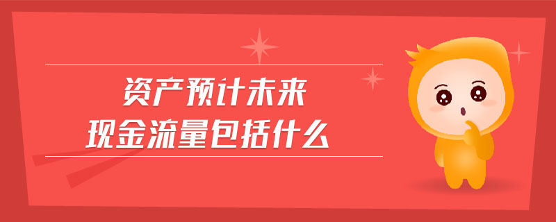 資產(chǎn)預(yù)計(jì)未來現(xiàn)金流量包括什么