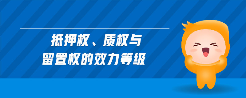 抵押權(quán)、質(zhì)權(quán)與留置權(quán)的效力等級(jí)