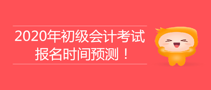 2020年初級會計考試報名時間大預(yù)測！