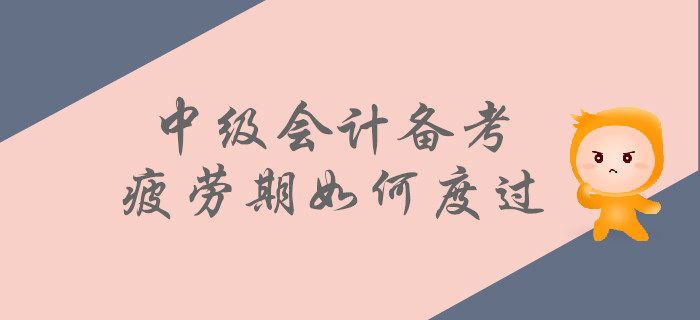 中級會計備考疲勞期如何度過？這些方法為你助力！