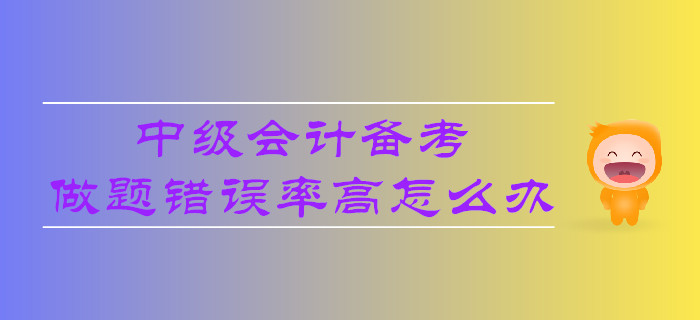 中級會計備考，做題錯誤率高怎么辦？