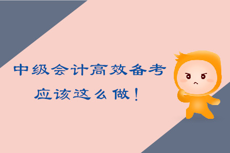 中級(jí)會(huì)計(jì)考試高效備考，應(yīng)該這么做！