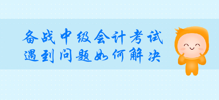 備戰(zhàn)中級會計考試，遇到這種問題如何解決？