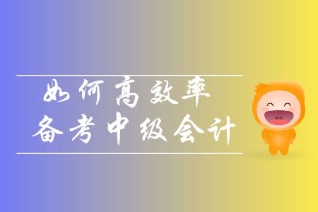 中級(jí)會(huì)計(jì)備考基礎(chǔ)階段即將進(jìn)入尾聲，如何高效率備考？