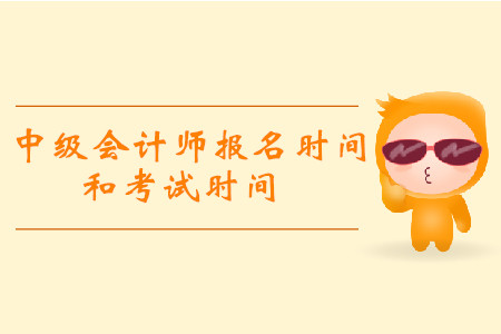2019年中級會計報名和考試時間分別是什么時候？