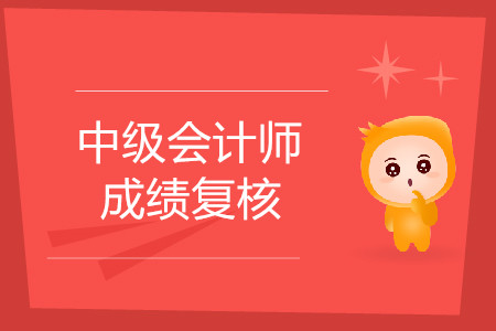 2019年天津中級(jí)會(huì)計(jì)職稱考試成績復(fù)核是什么時(shí)候？