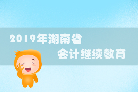 2019年湖南省會(huì)計(jì)繼續(xù)教育規(guī)則概述