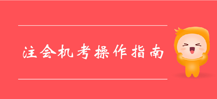 中注協(xié)注會(huì)機(jī)考系統(tǒng)已更新，機(jī)考操作指南請(qǐng)收好！