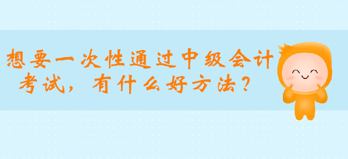 想要一次性通過(guò)中級(jí)會(huì)計(jì)職稱考試，有什么好方法？