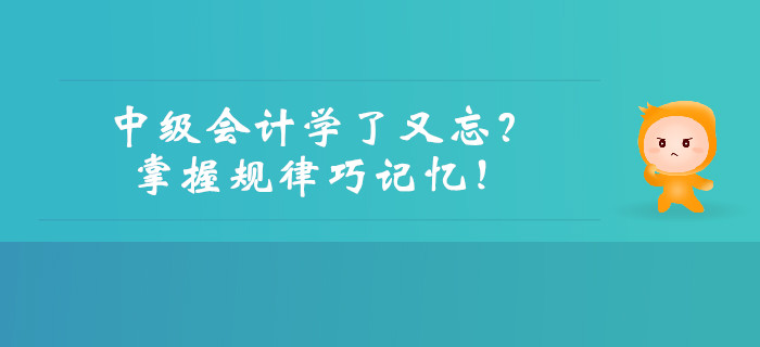 中級(jí)會(huì)計(jì)學(xué)了又忘？掌握規(guī)律巧記憶！