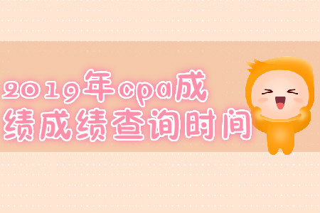 2019年吉林白山cpa成績查詢時間？