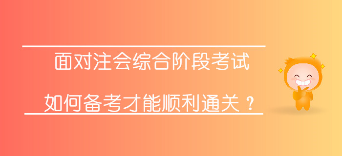 面對注會綜合階段考試，如何備考才能順利通關(guān)？