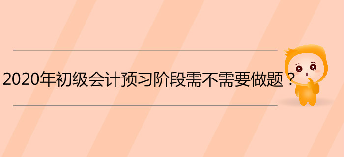 2020年初級(jí)會(huì)計(jì)預(yù)習(xí)階段需不需要做題？