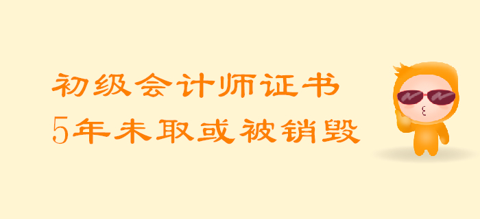 考生必知：初級會計師證5年內(nèi)未領取或將被回收銷毀！
