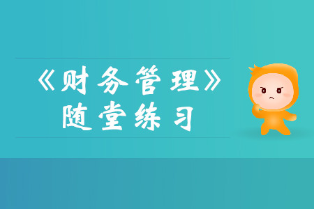 固定預(yù)算法與彈性預(yù)算法_中級會計《財務(wù)管理》隨堂練習(xí)