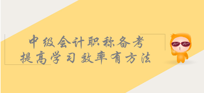 中級會計職稱備考，提高學(xué)習(xí)效率有方法！