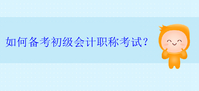 如何備考初級(jí)會(huì)計(jì)職稱考試？