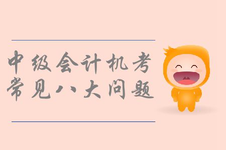 中級(jí)會(huì)計(jì)機(jī)考你了解嗎？機(jī)考操作常見八大問題速看！
