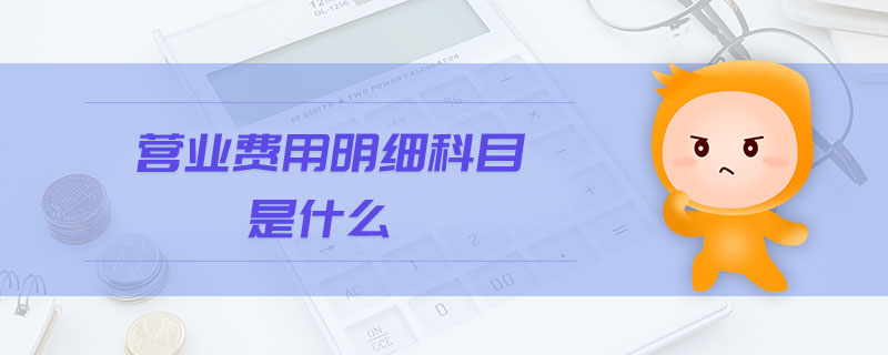 營業(yè)費用明細(xì)科目是什么