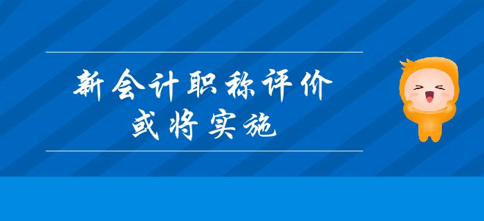 重要消息：新會(huì)計(jì)職稱(chēng)評(píng)價(jià)或?qū)?shí)施？中級(jí)會(huì)計(jì)考生及時(shí)了解！