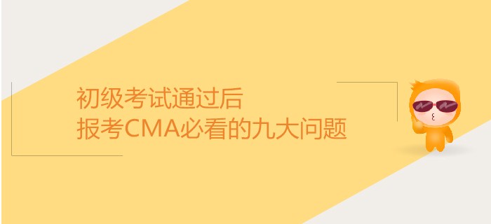 初級考試通過后，報考CMA必看的九大問題！