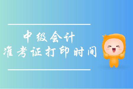 中級會計準考證打印時間是哪天？打印時需要注意哪些問題？