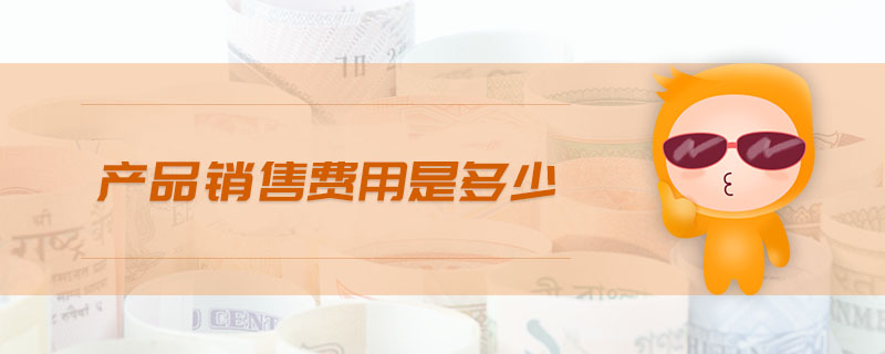 產(chǎn)品銷售費(fèi)用是多少