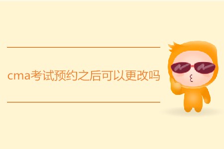 cma考試預(yù)約之后可以更改嗎？
