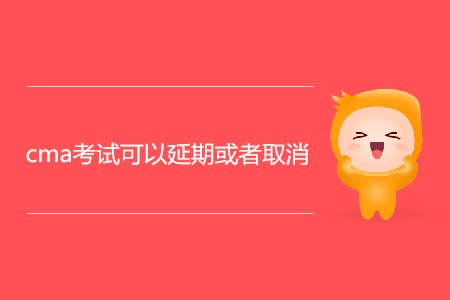 cma考試可以延期或者取消嗎？