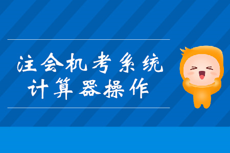 注會機考系統(tǒng)計算器你會用嗎？操作技巧搶先看！