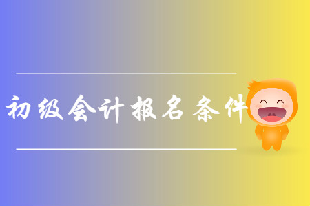 南京初級會計(jì)報(bào)名條件是什么？