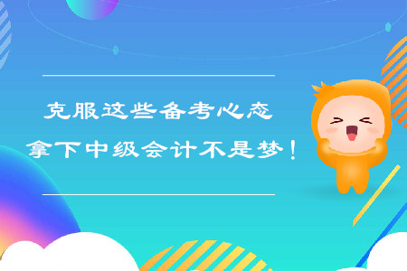 克服這些備考心態(tài)，拿下中級(jí)會(huì)計(jì)不是夢！