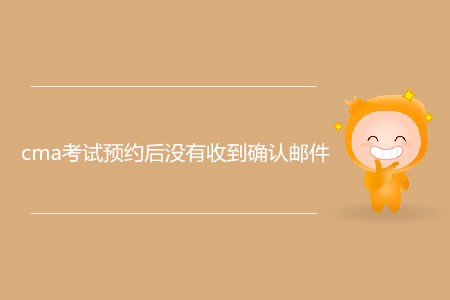 cma考試預(yù)約后沒有收到確認(rèn)郵件，怎么辦？
