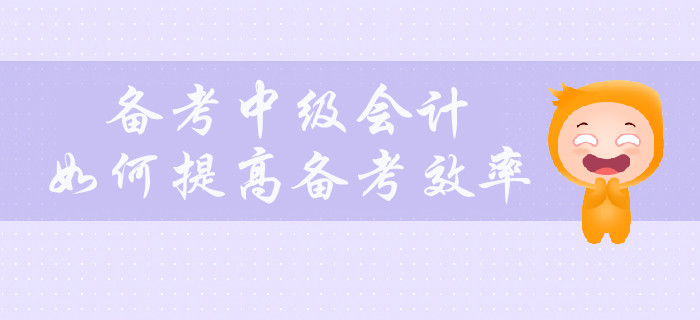 備考中級(jí)會(huì)計(jì)，如何提高備考效率？