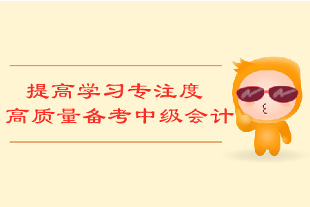 提高學(xué)習(xí)專注度，高質(zhì)量備考中級(jí)會(huì)計(jì)考試