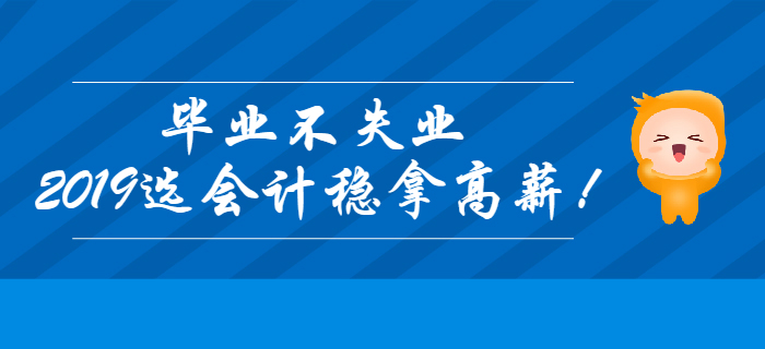 畢業(yè)不失業(yè)，2019年選會計穩(wěn)拿高薪！