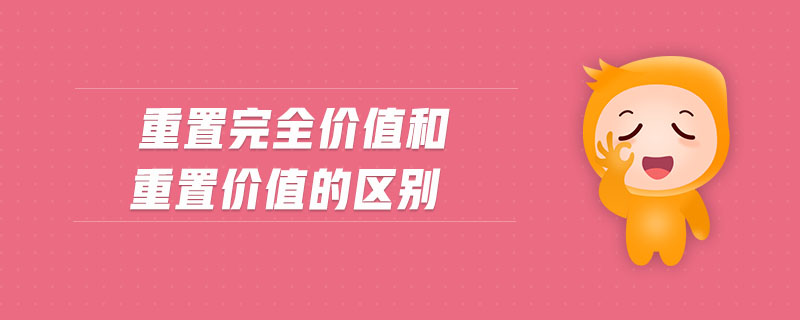 重置完全價(jià)值和重置價(jià)值的區(qū)別