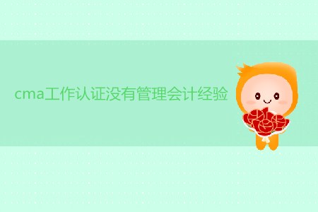 cma工作取證沒(méi)有管理會(huì)計(jì)經(jīng)驗(yàn)可以嗎？
