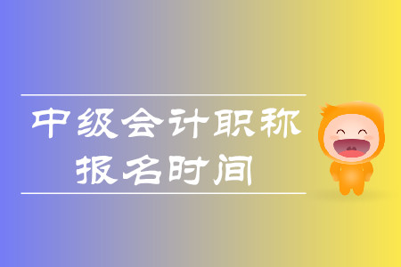 河南中級會計職稱報名時間在什么時候?