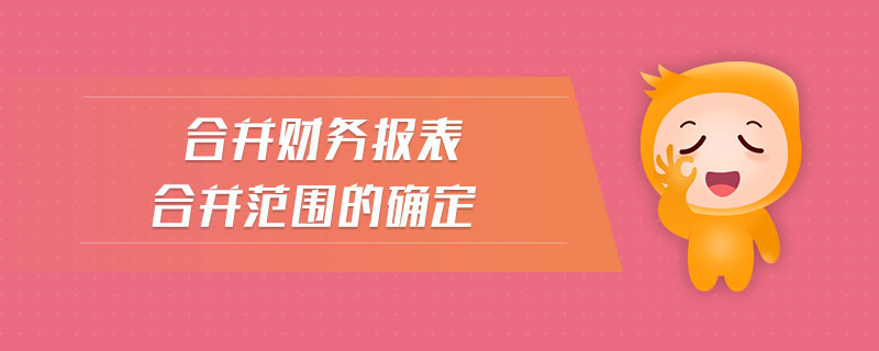 合并財(cái)務(wù)報(bào)表合并范圍的確定