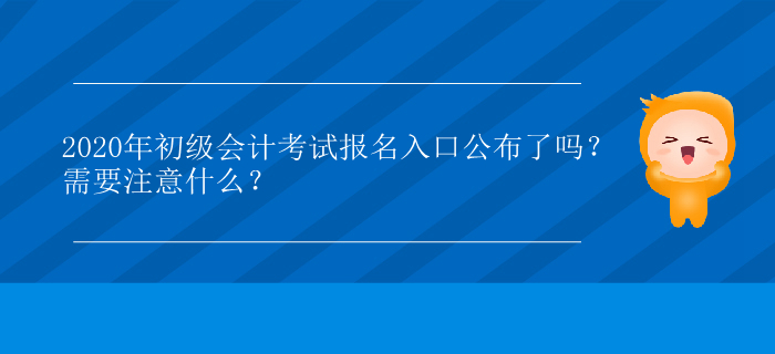 2020年初級會計考試報名入口公布了嗎？需要注意什么？