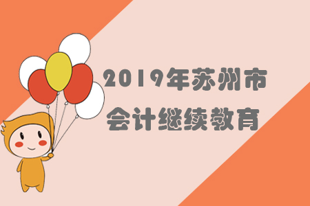 2019年江蘇省蘇州市會計(jì)繼續(xù)教育規(guī)則概述